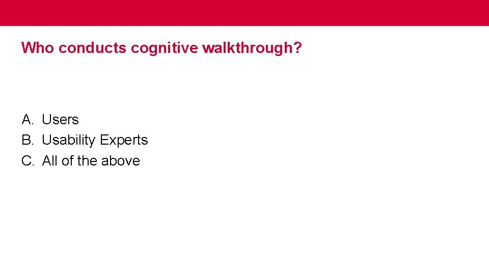 Who conducts cognitive walkthrough? A. Users B. Usability Experts C. All of the above