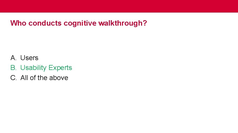 Who conducts cognitive walkthrough? A. Users B. Usability Experts C. All of the above