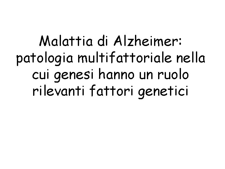 Malattia di Alzheimer: patologia multifattoriale nella cui genesi hanno un ruolo rilevanti fattori genetici