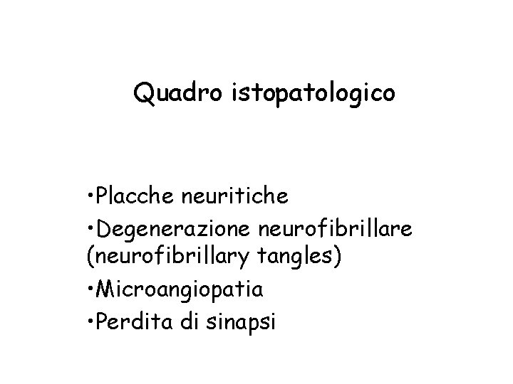 Quadro istopatologico • Placche neuritiche • Degenerazione neurofibrillare (neurofibrillary tangles) • Microangiopatia • Perdita