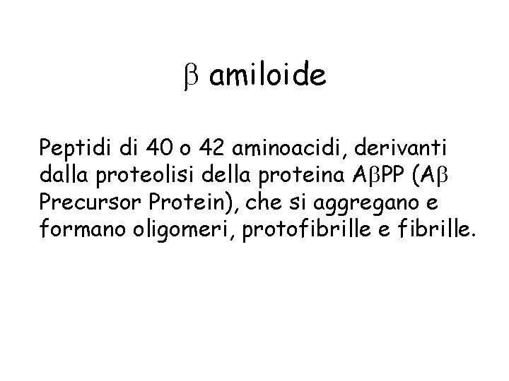 b amiloide Peptidi di 40 o 42 aminoacidi, derivanti dalla proteolisi della proteina Ab.