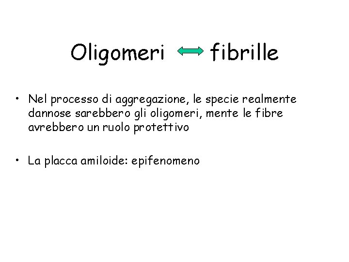 Oligomeri fibrille • Nel processo di aggregazione, le specie realmente dannose sarebbero gli oligomeri,
