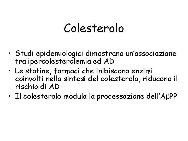 Colesterolo • Studi epidemiologici dimostrano un’associazione tra ipercolesterolemia ed AD • Le statine, farmaci