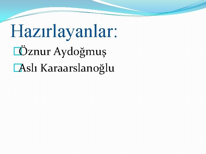 Hazırlayanlar: �Öznur Aydoğmuş �Aslı Karaarslanoğlu 