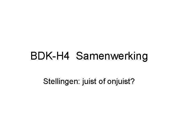 BDK-H 4 Samenwerking Stellingen: juist of onjuist? 