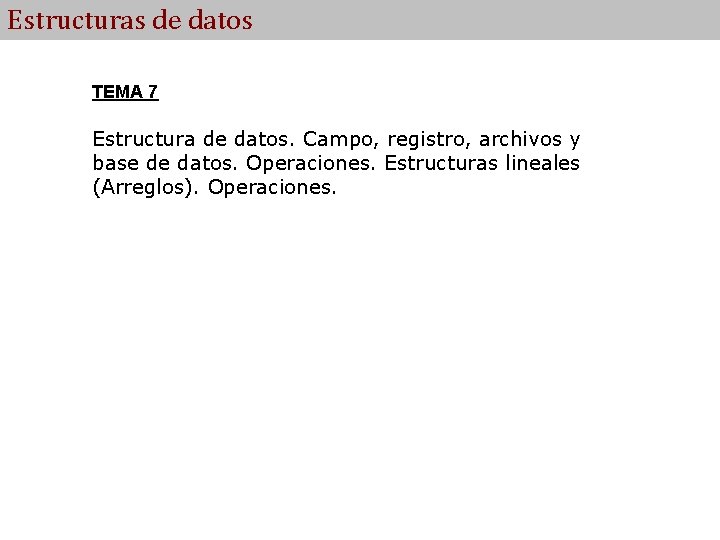 Estructuras de datos TEMA 7 Estructura de datos. Campo, registro, archivos y base de