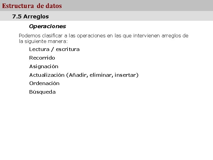 Estructura de datos 7. 5 Arreglos Operaciones Podemos clasificar a las operaciones en las