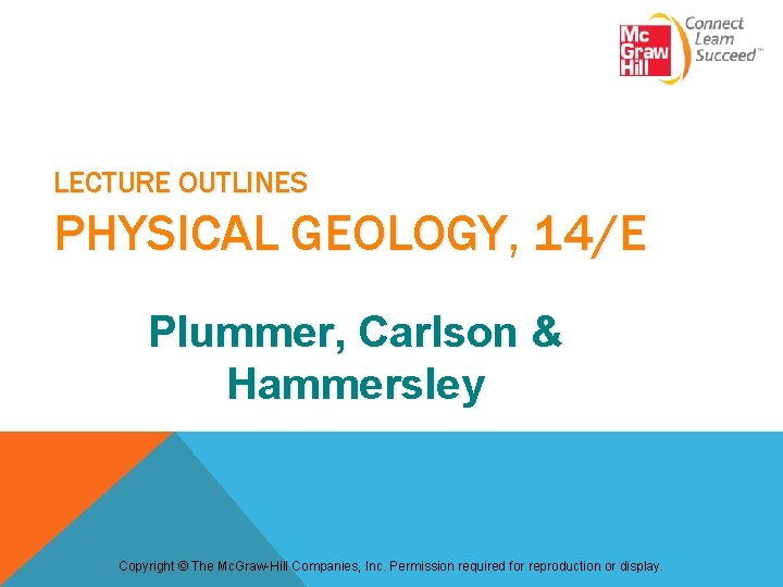 LECTURE OUTLINES PHYSICAL GEOLOGY, 14/E Plummer, Carlson & Hammersley Copyright © The Mc. Graw-Hill LECTURE OUTLINES PHYSICAL GEOLOGY, 14/E Plummer, Carlson & Hammersley Copyright © The Mc. Graw-Hill