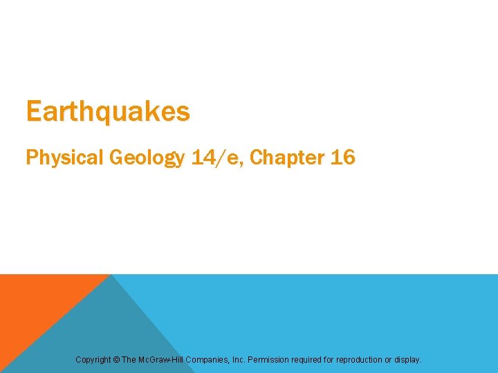 Earthquakes Physical Geology 14/e, Chapter 16 Copyright © The Mc. Graw-Hill Companies, Inc. Permission Earthquakes Physical Geology 14/e, Chapter 16 Copyright © The Mc. Graw-Hill Companies, Inc. Permission