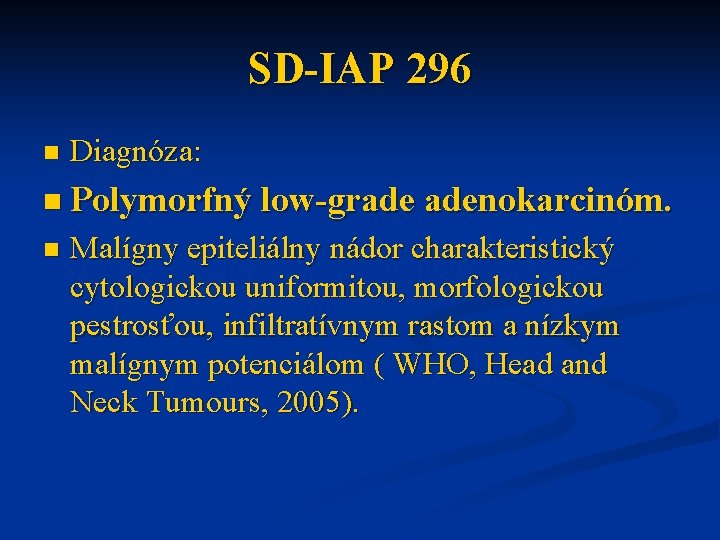 SD-IAP 296 n Diagnóza: n Polymorfný low-grade adenokarcinóm. n Malígny epiteliálny nádor charakteristický cytologickou