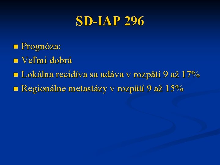 SD-IAP 296 Prognóza: n Veľmi dobrá n Lokálna recidíva sa udáva v rozpätí 9