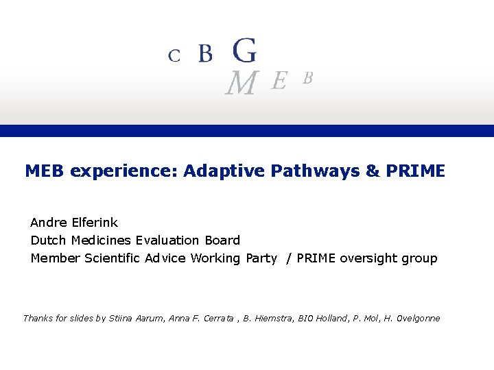 MEB experience: Adaptive Pathways & PRIME Andre Elferink Dutch Medicines Evaluation Board Member Scientific