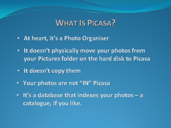 WHAT IS PICASA? • At heart, it’s a Photo Organiser • It doesn’t physically
