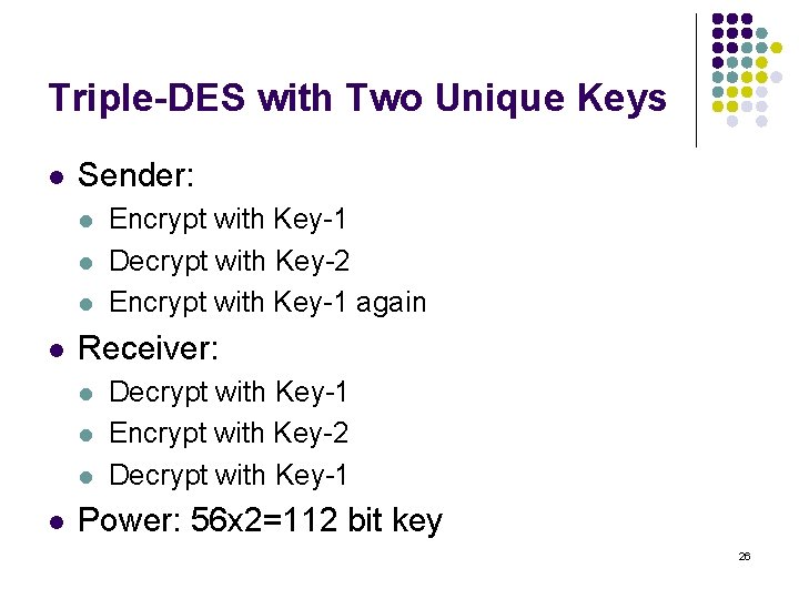 Triple-DES with Two Unique Keys l Sender: l l Receiver: l l Encrypt with