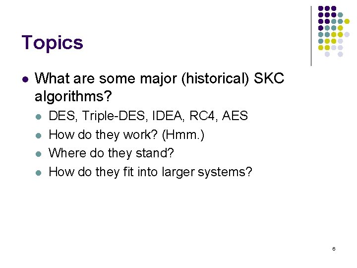 Topics l What are some major (historical) SKC algorithms? l l DES, Triple-DES, IDEA,