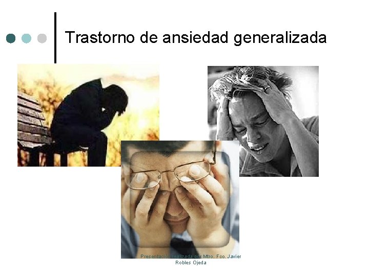 Trastorno de ansiedad generalizada Presentación realizada por Mtro. Fco. Javier Robles Ojeda 