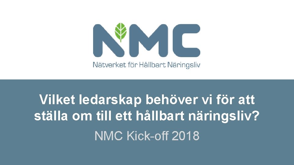 Vilket ledarskap behöver vi för att ställa om till ett hållbart näringsliv? NMC Kick-off