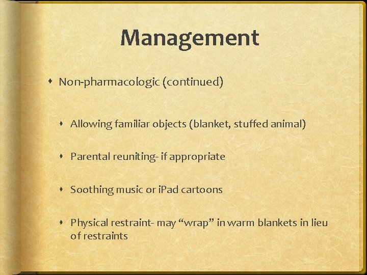 Management Non-pharmacologic (continued) Allowing familiar objects (blanket, stuffed animal) Parental reuniting- if appropriate Soothing