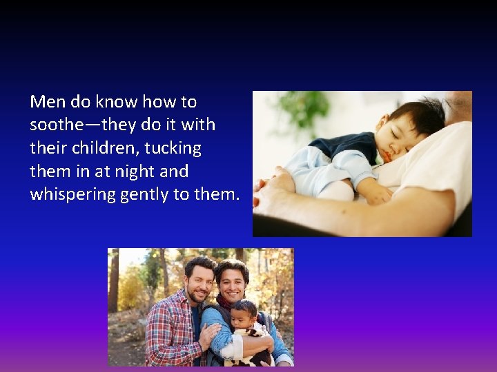 Men do know how to soothe—they do it with their children, tucking them in