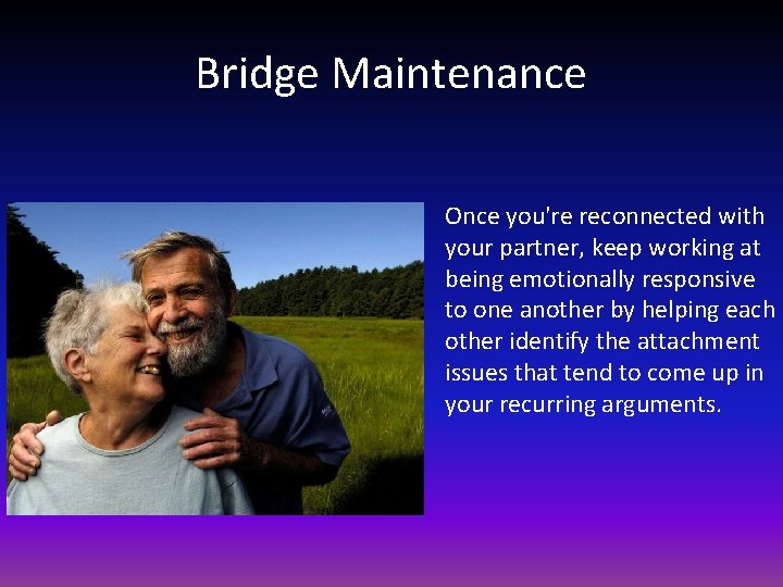 Bridge Maintenance Once you're reconnected with your partner, keep working at being emotionally responsive