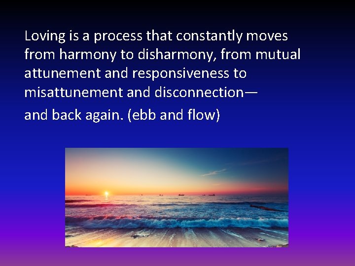 Loving is a process that constantly moves from harmony to disharmony, from mutual attunement