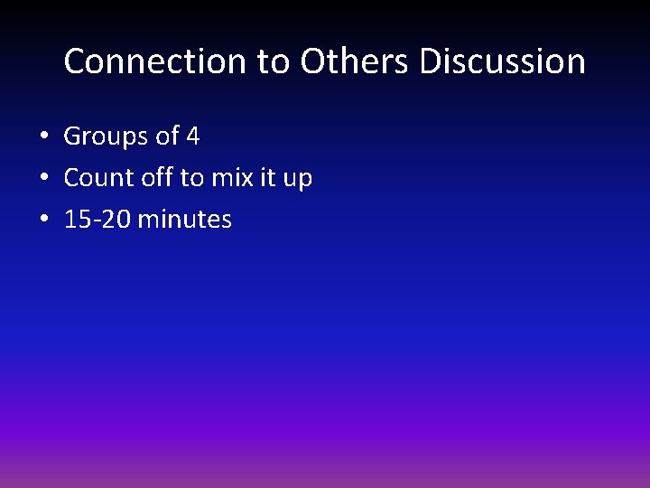 Connection to Others Discussion • Groups of 4 • Count off to mix it