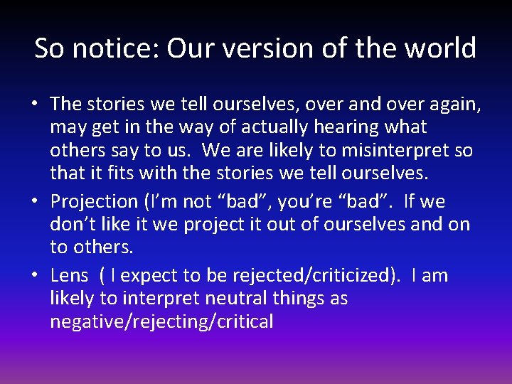 So notice: Our version of the world • The stories we tell ourselves, over