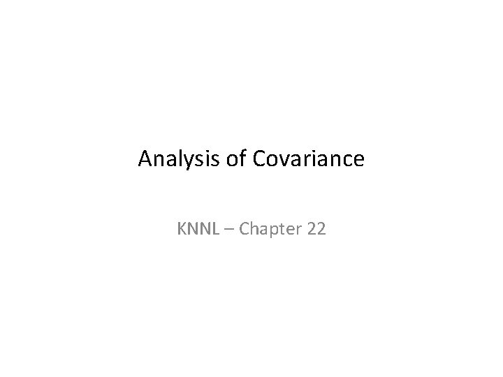 Analysis of Covariance KNNL – Chapter 22 
