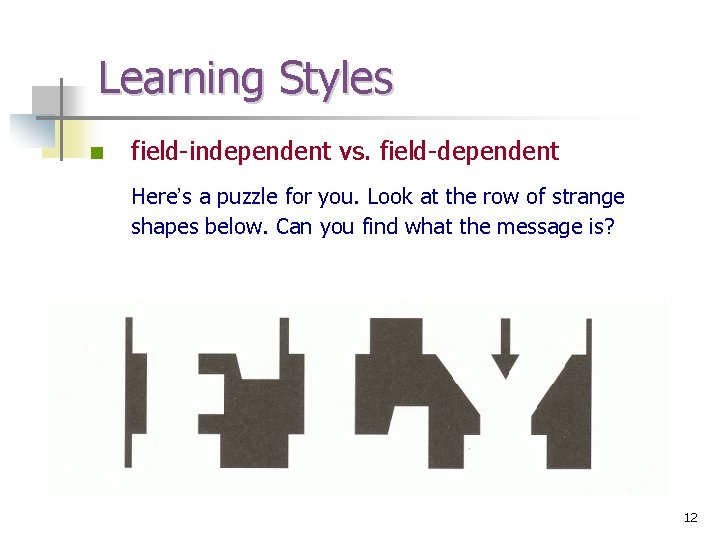Learning Styles n field-independent vs. field-dependent Here’s a puzzle for you. Look at the