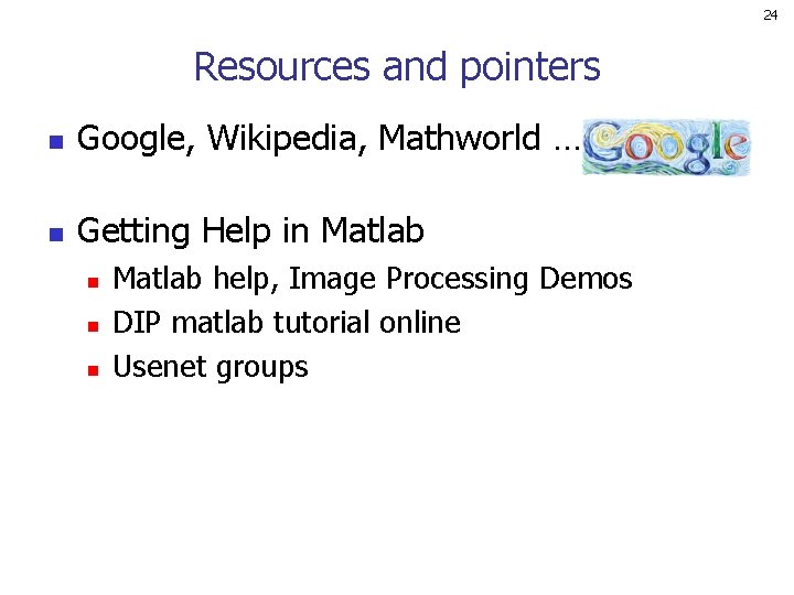 24 Resources and pointers n Google, Wikipedia, Mathworld … n Getting Help in Matlab