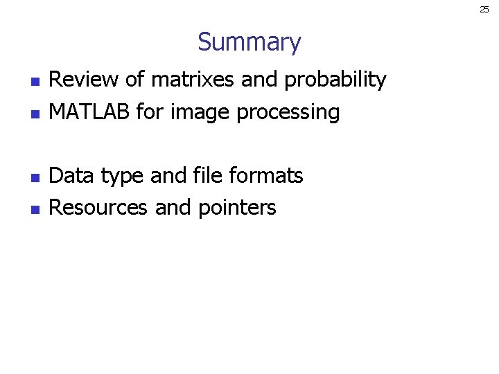 25 Summary n n Review of matrixes and probability MATLAB for image processing Data