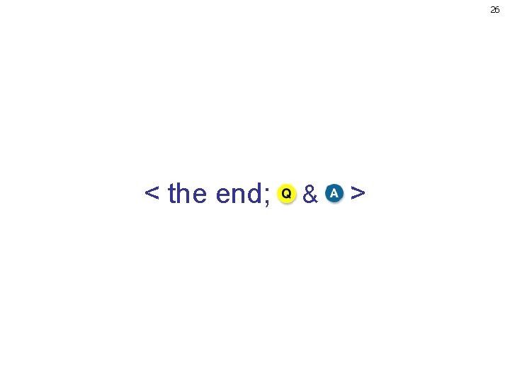 26 < the end; & > 