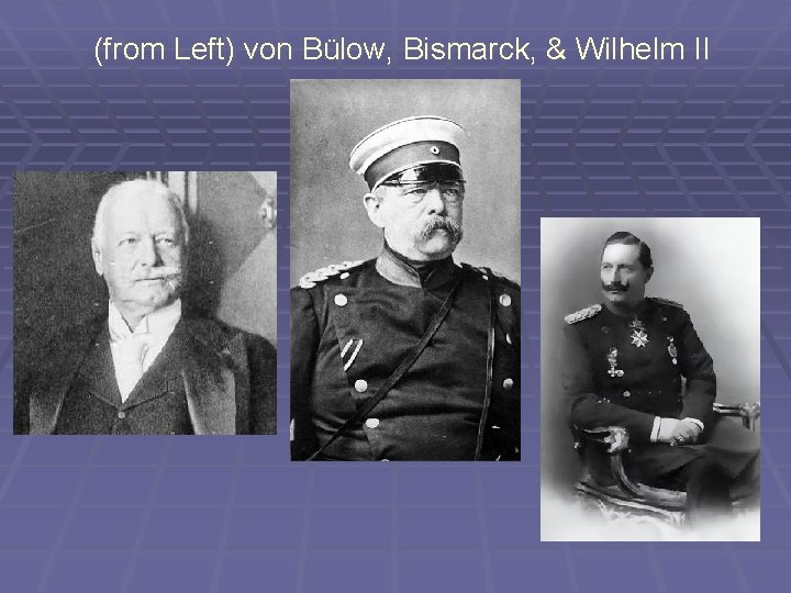 (from Left) von Bülow, Bismarck, & Wilhelm II 