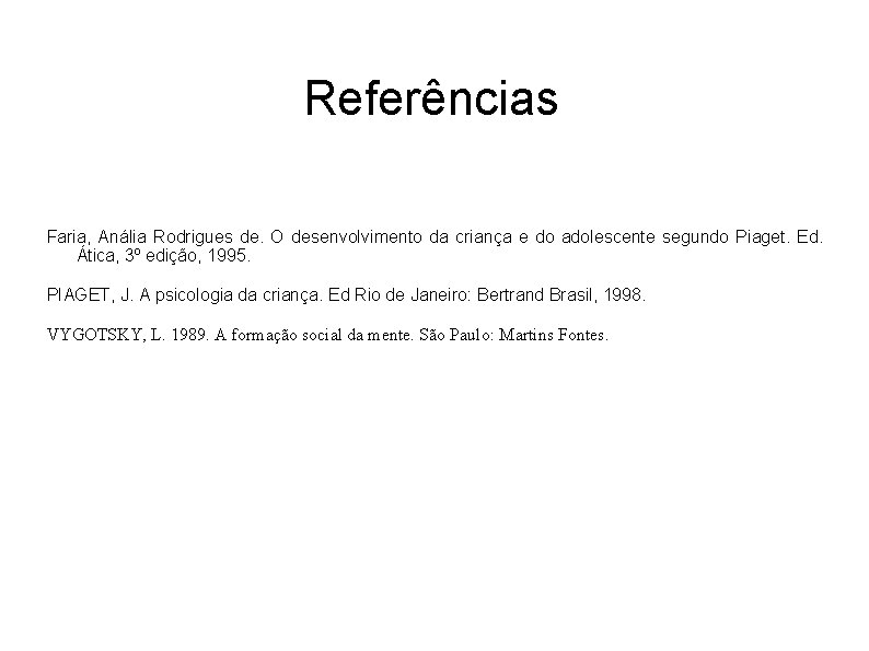 Referências Faria, Anália Rodrigues de. O desenvolvimento da criança e do adolescente segundo Piaget.