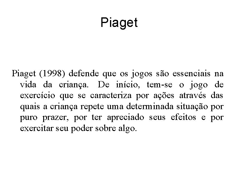 Piaget (1998) defende que os jogos são essenciais na vida da criança. De início,