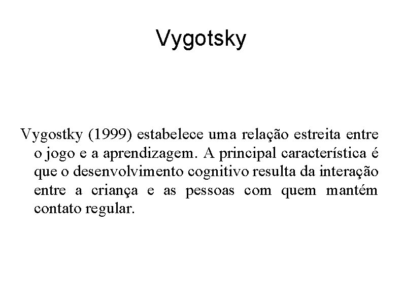 Vygotsky Vygostky (1999) estabelece uma relação estreita entre o jogo e a aprendizagem. A