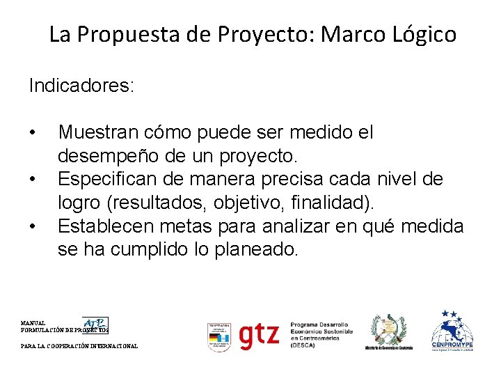 La Propuesta de Proyecto: Marco Lógico Indicadores: • Muestran cómo puede ser medido el