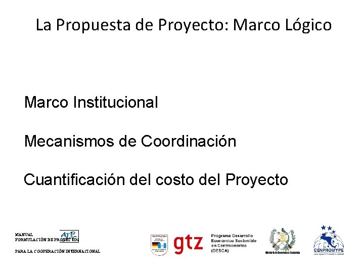 La Propuesta de Proyecto: Marco Lógico Marco Institucional Mecanismos de Coordinación Cuantificación del costo