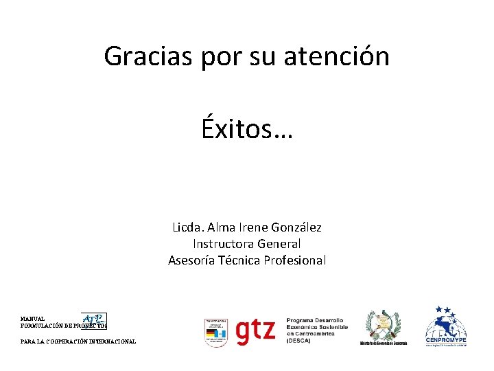 Gracias por su atención Éxitos… Licda. Alma Irene González Instructora General Asesoría Técnica Profesional