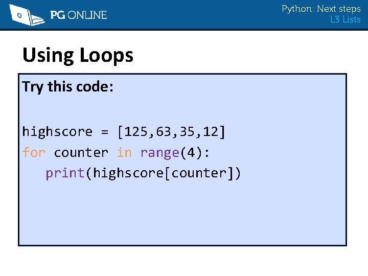 Python: Next steps L 3 Lists Using Loops Try this code: highscore = [125,