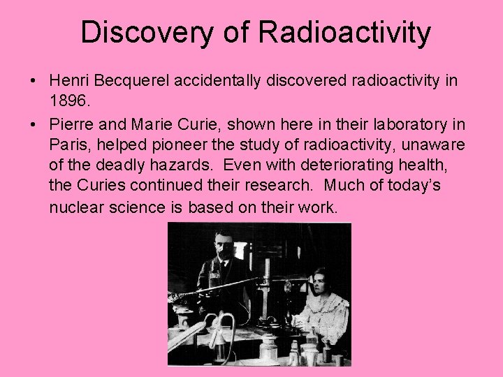 Discovery of Radioactivity • Henri Becquerel accidentally discovered radioactivity in 1896. • Pierre and