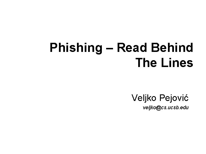 Phishing – Read Behind The Lines Veljko Pejović veljko@cs. ucsb. edu 
