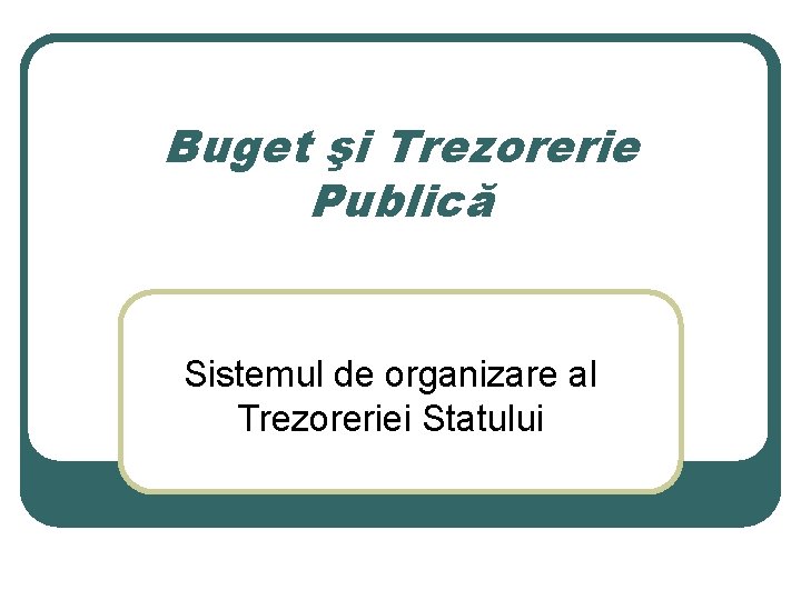 Buget şi Trezorerie Publică Sistemul de organizare al Trezoreriei Statului 