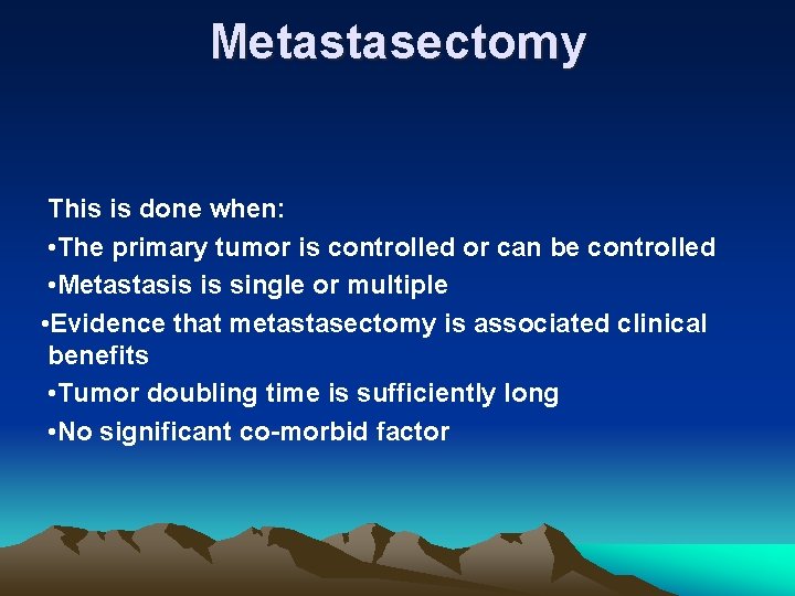 Metastasectomy This is done when: • The primary tumor is controlled or can be