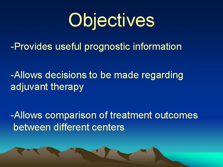 Objectives -Provides useful prognostic information -Allows decisions to be made regarding adjuvant therapy -Allows