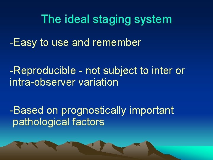 The ideal staging system -Easy to use and remember -Reproducible - not subject to
