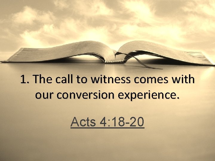 1. The call to witness comes with our conversion experience. Acts 4: 18 -20