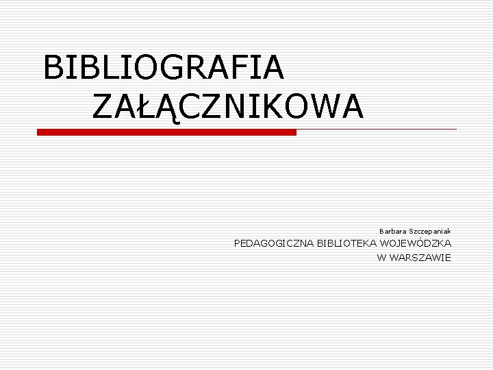 BIBLIOGRAFIA ZAŁĄCZNIKOWA Barbara Szczepaniak PEDAGOGICZNA BIBLIOTEKA WOJEWÓDZKA W WARSZAWIE 