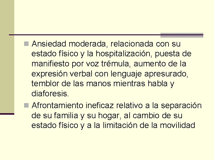 n Ansiedad moderada, relacionada con su estado físico y la hospitalización, puesta de manifiesto