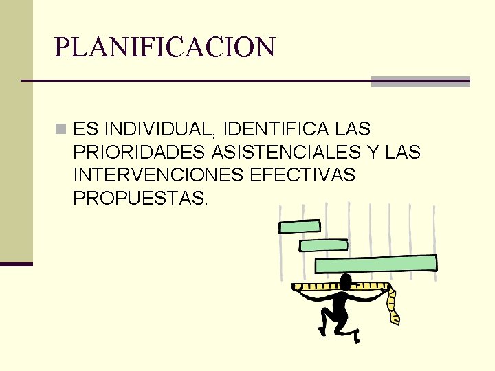 PLANIFICACION n ES INDIVIDUAL, IDENTIFICA LAS PRIORIDADES ASISTENCIALES Y LAS INTERVENCIONES EFECTIVAS PROPUESTAS. 